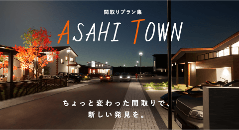 ASAHI TOWN（間取りプラン集）ちょっと変わった間取りで、新しい発見を。