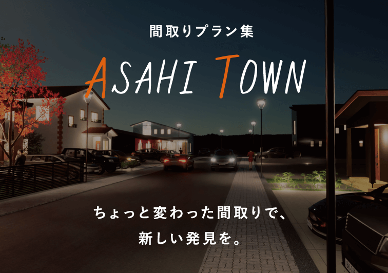 間取りプラン集「ASAHI TOWN」ちょっと変わった間取りで、新しい発見を。詳しく見る